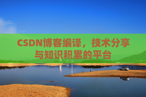 CSDN博客编译,技术分享与知识积累的平台